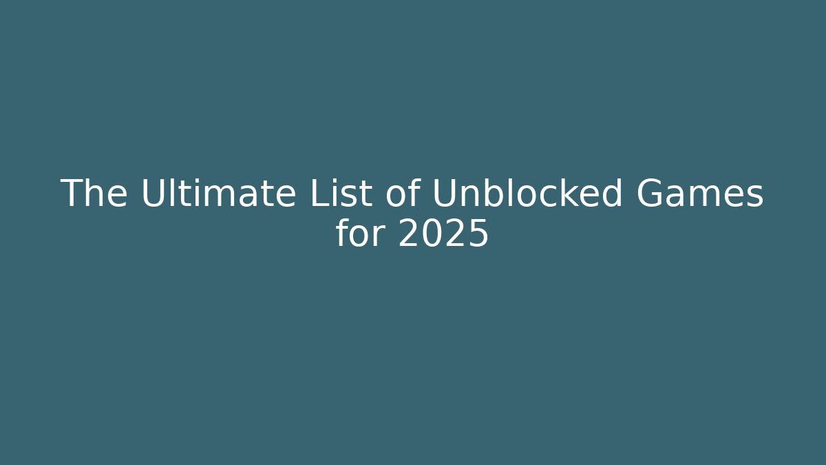 The Ultimate List of Unblocked Games for 2025