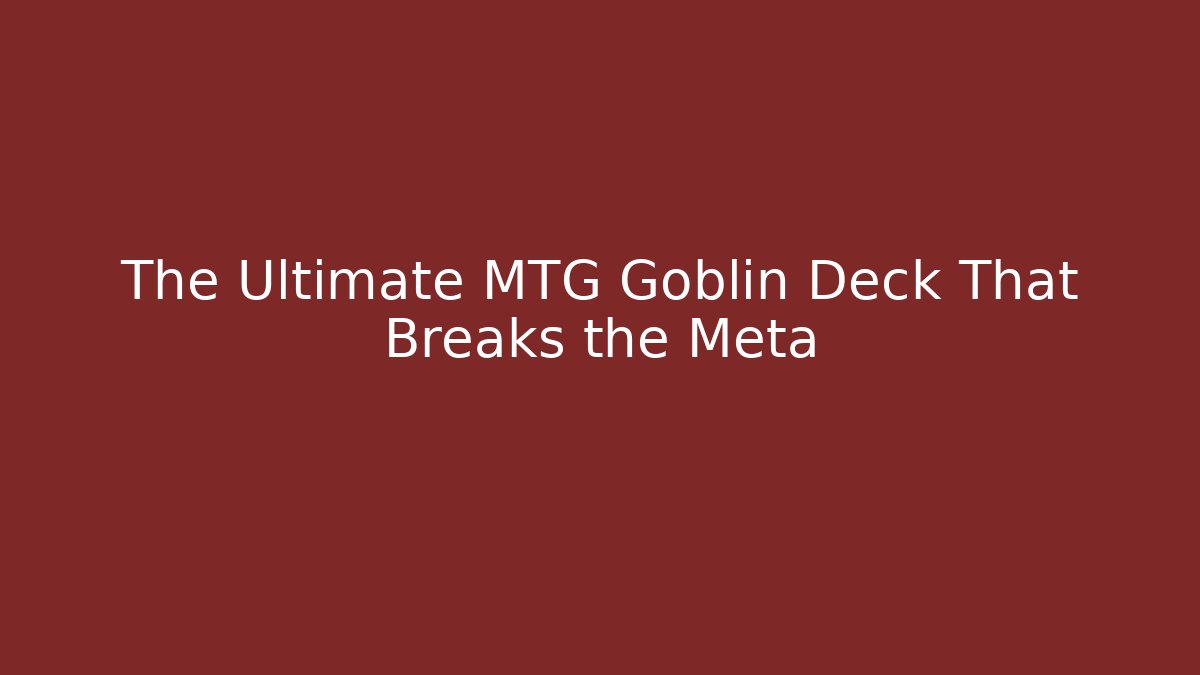 The Ultimate MTG Goblin Deck That Breaks the Meta - Sports History Weekly