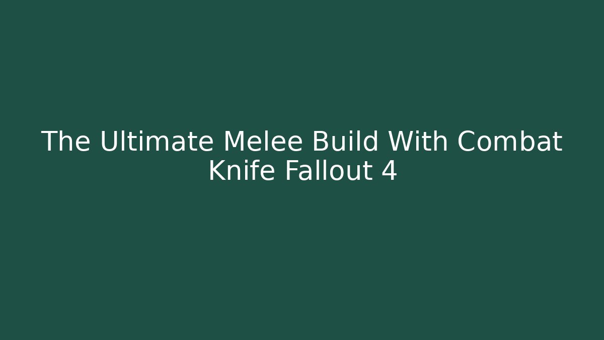 The Ultimate Melee Build With Combat Knife Fallout 4
