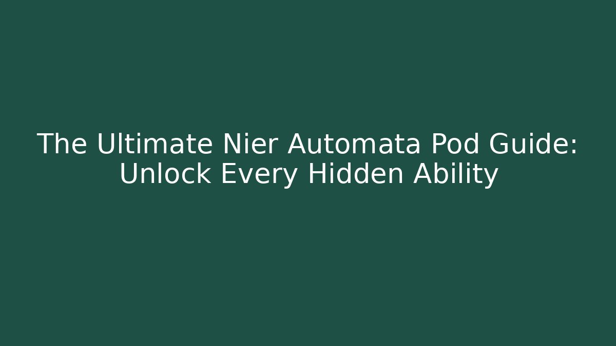 The Ultimate Nier Automata Pod Guide: Unlock Every Hidden Ability - Sports History Weekly