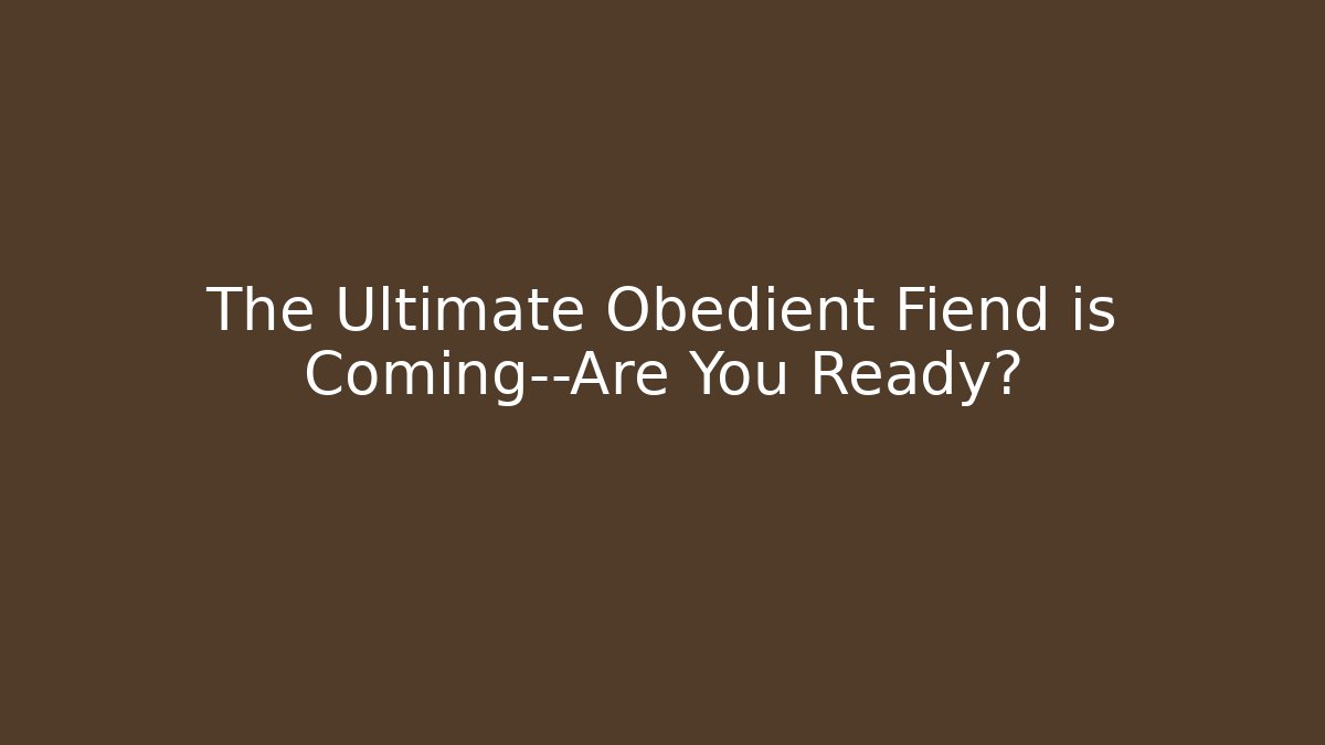 The Ultimate Obedient Fiend is Coming—Are You Ready?