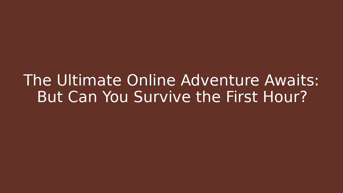 The Ultimate Online Adventure Awaits: But Can You Survive the First Hour?