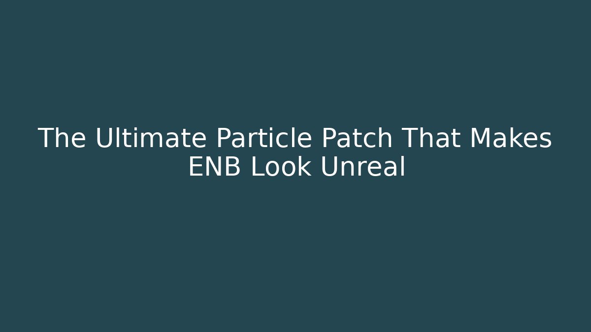 The Ultimate Particle Patch That Makes ENB Look Unreal