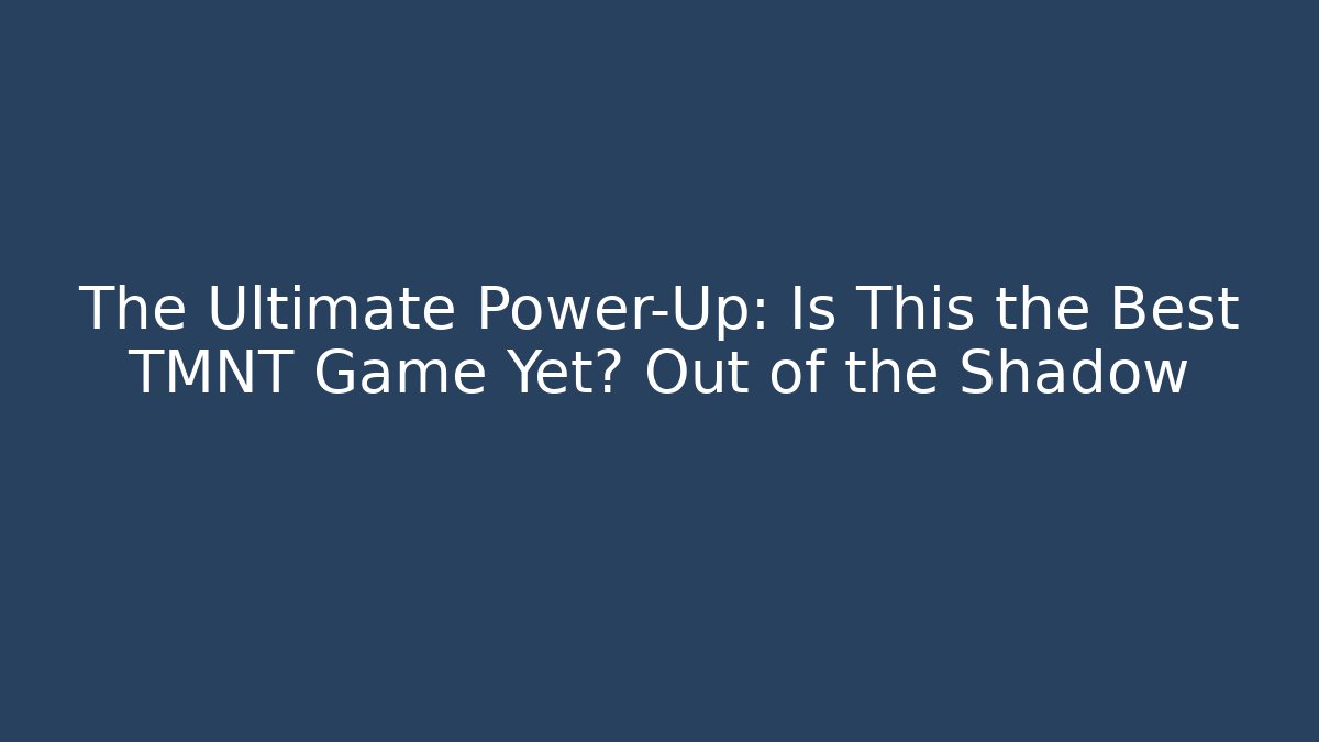 The Ultimate Power-Up: Is This the Best TMNT Game Yet? Out of the Shadow - Sports History Weekly