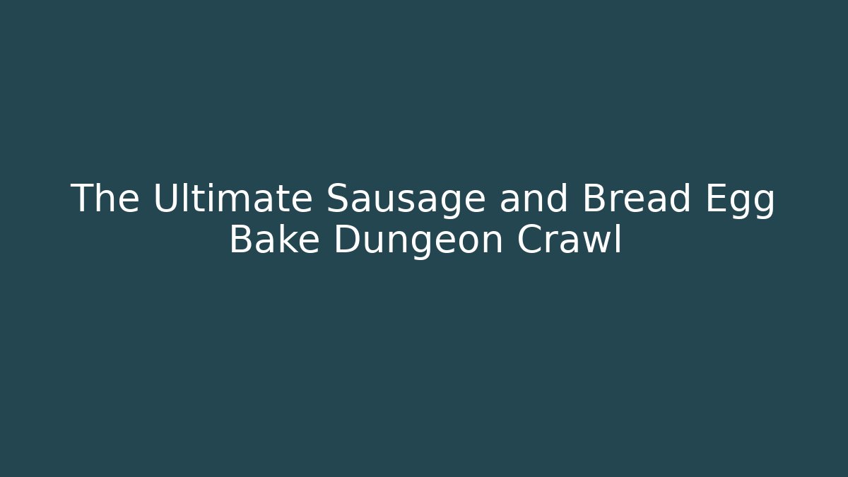 The Ultimate Sausage and Bread Egg Bake Dungeon Crawl