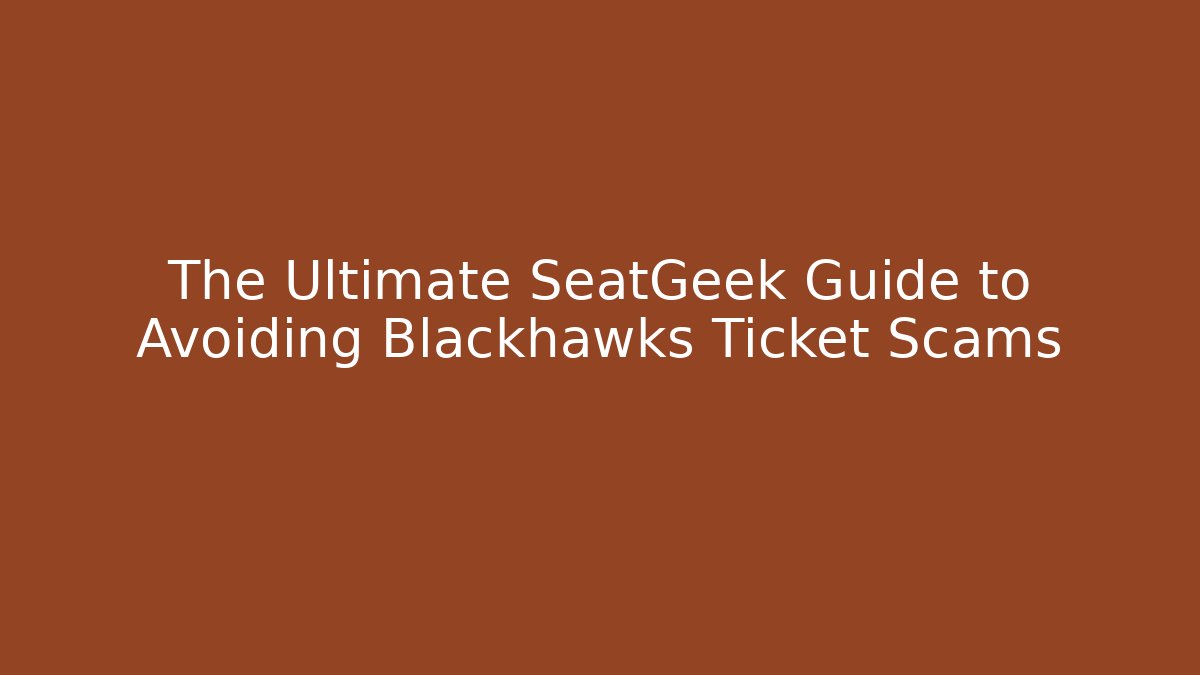 The Ultimate SeatGeek Guide to Avoiding Blackhawks Ticket Scams - Sports History Weekly
