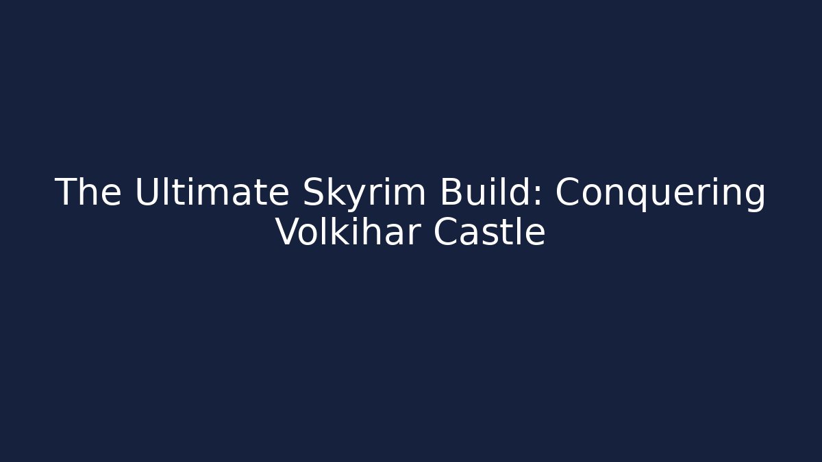 The Ultimate Skyrim Build: Conquering Volkihar Castle