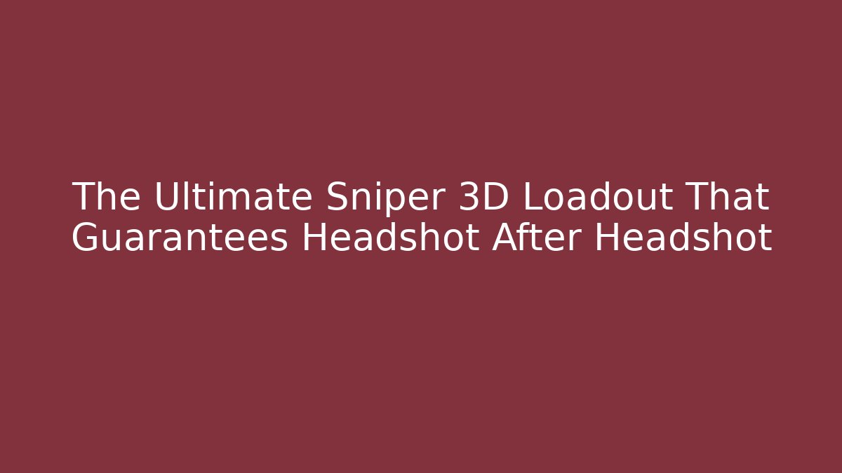 The Ultimate Sniper 3D Loadout That Guarantees Headshot After Headshot