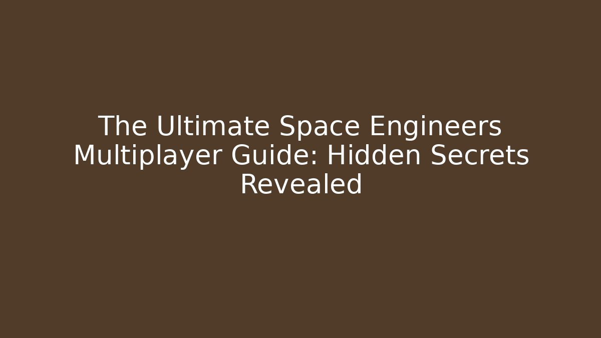The Ultimate Space Engineers Multiplayer Guide: Hidden Secrets Revealed