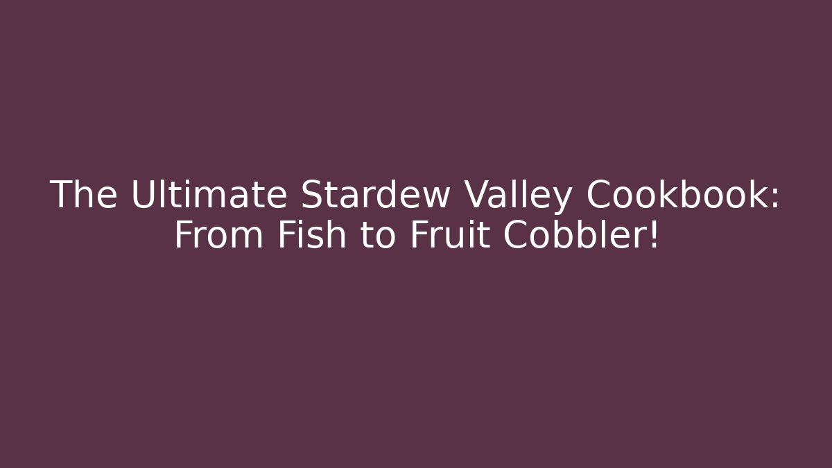 The Ultimate Stardew Valley Cookbook: From Fish to Fruit Cobbler! - Sports History Weekly