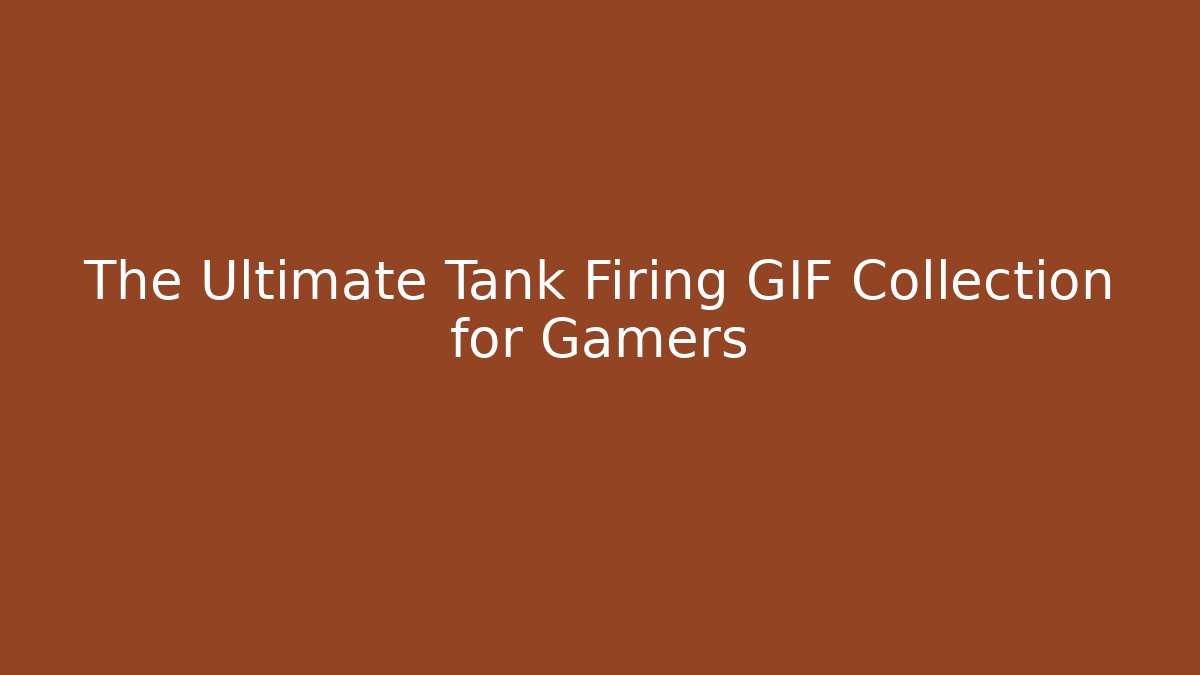 The Ultimate Tank Firing GIF Collection for Gamers