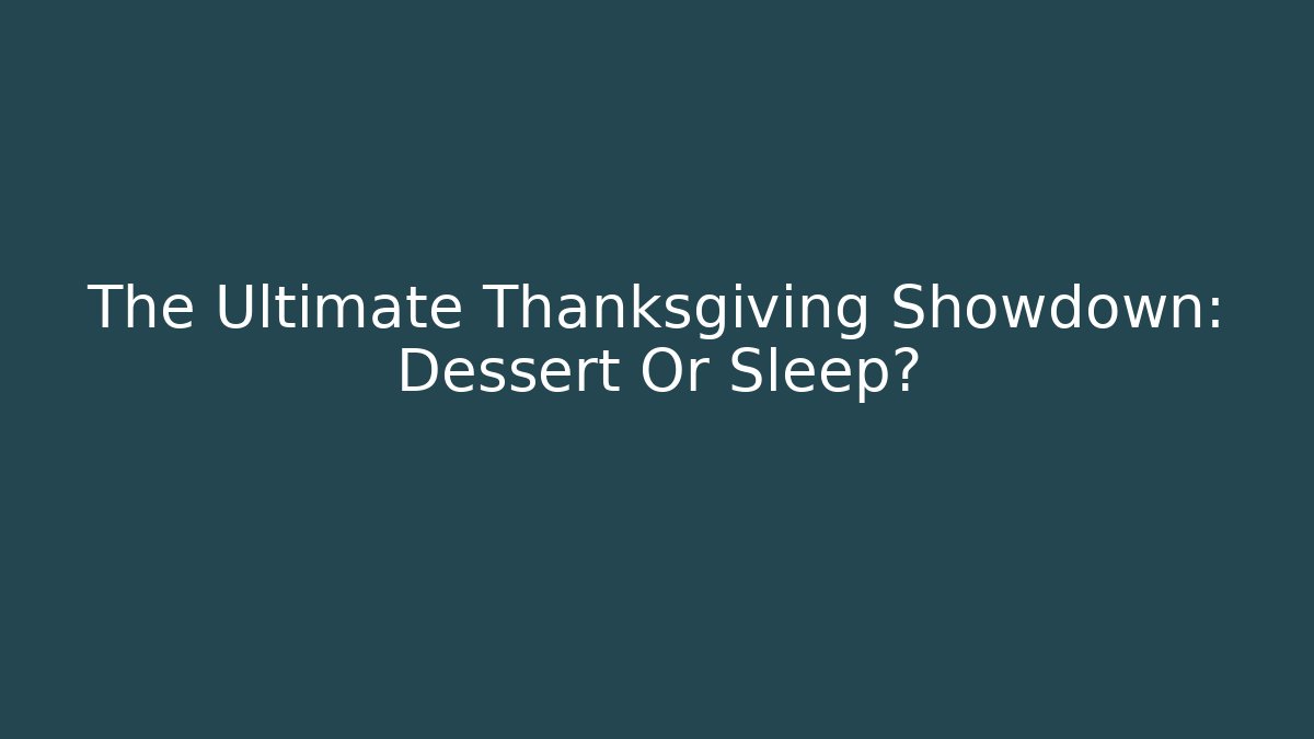The Ultimate Thanksgiving Showdown: Dessert Or Sleep?