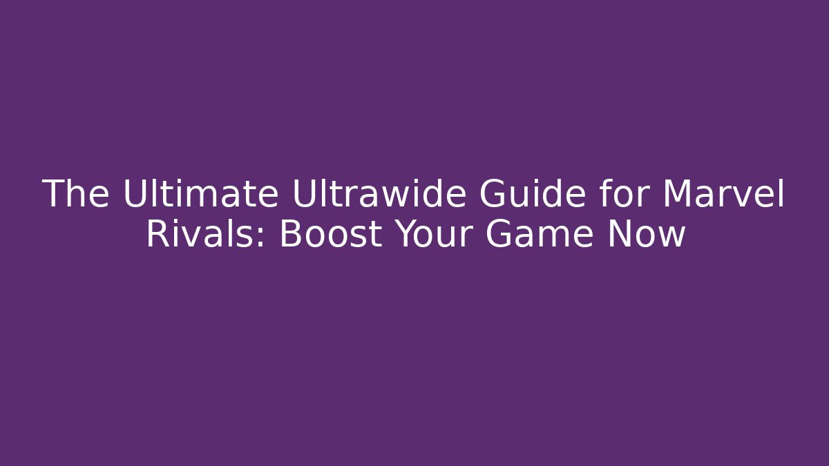 The Ultimate Ultrawide Guide for Marvel Rivals: Boost Your Game Now