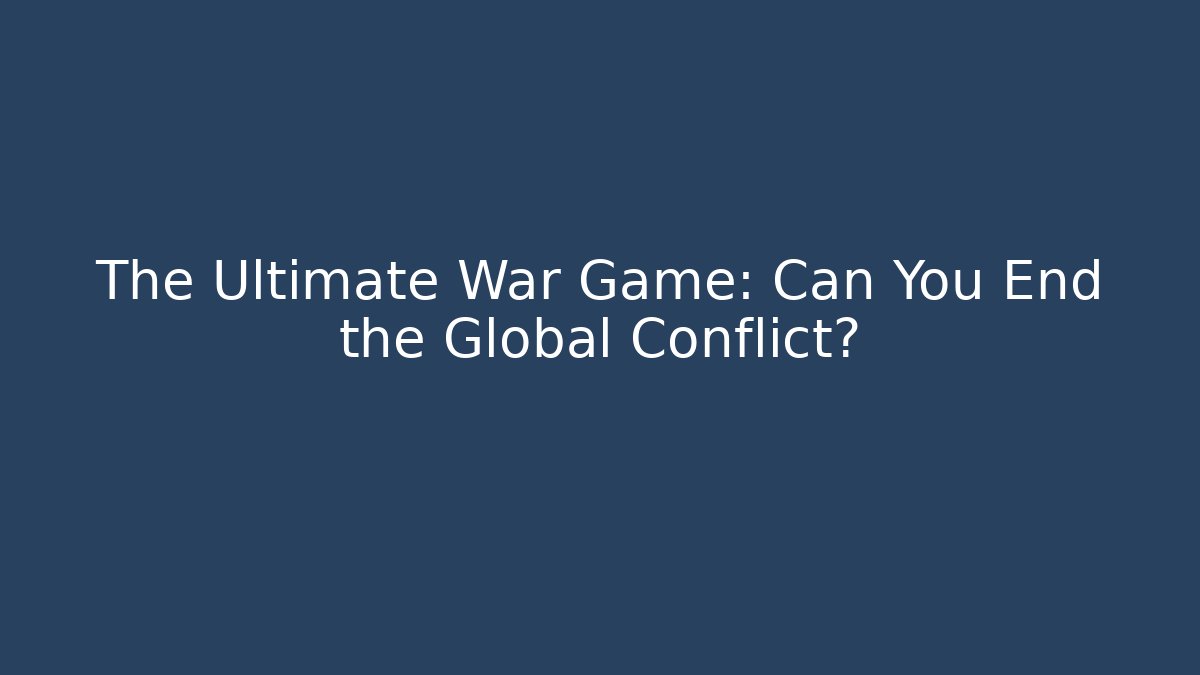 The Ultimate War Game: Can You End the Global Conflict?