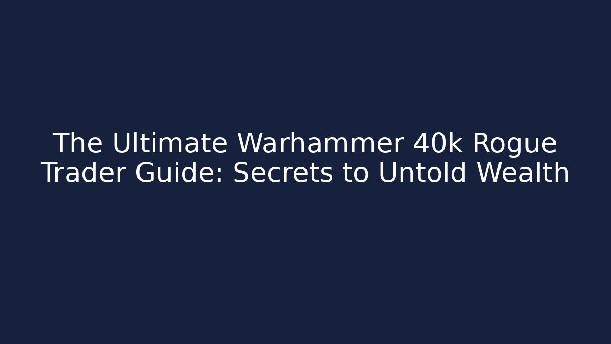 The Ultimate Warhammer 40k Rogue Trader Guide: Secrets to Untold Wealth - Sports History Weekly