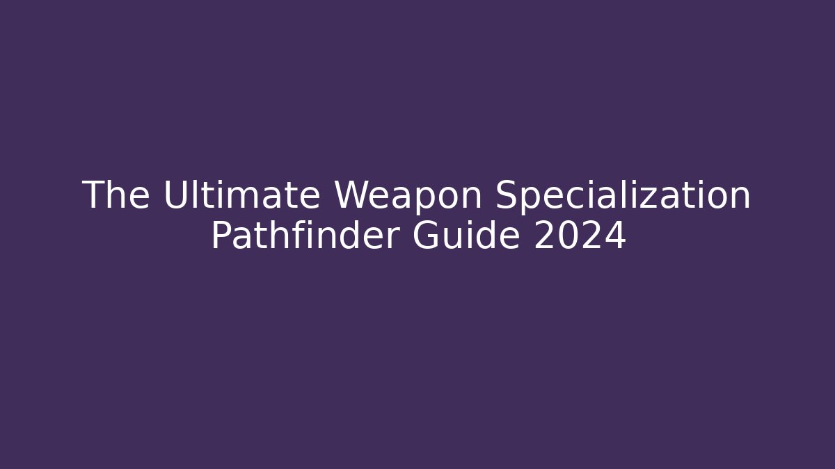 The Ultimate Weapon Specialization Pathfinder Guide 2024 - Sports History Weekly