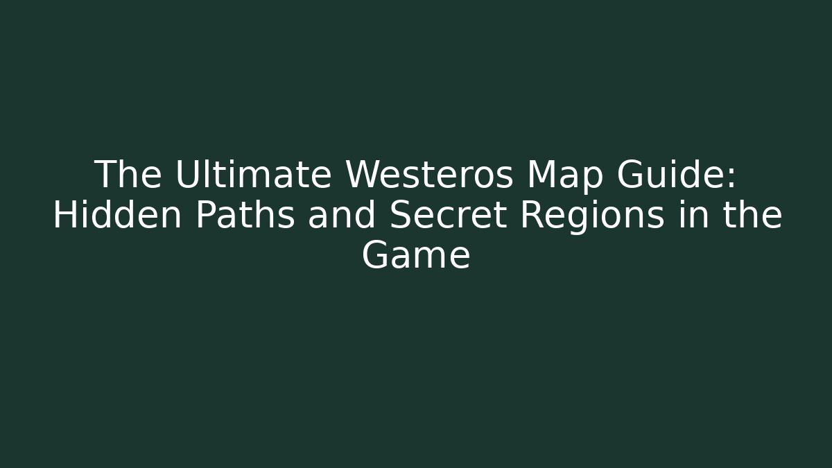 The Ultimate Westeros Map Guide: Hidden Paths and Secret Regions in the Game