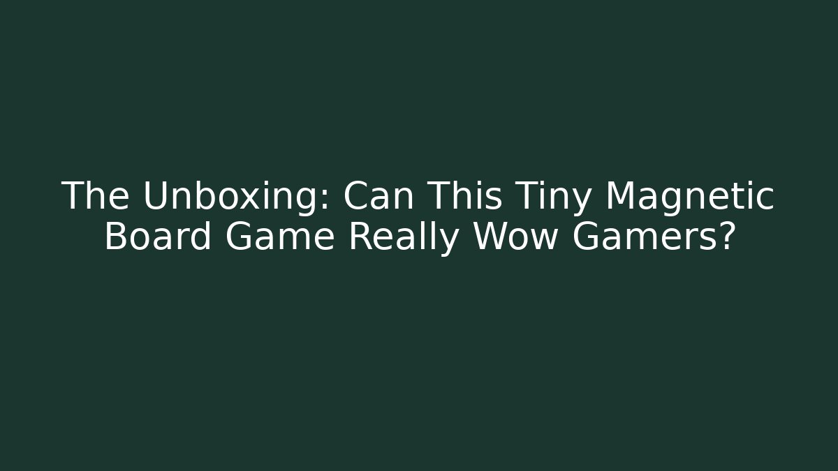 The Unboxing: Can This Tiny Magnetic Board Game Really Wow Gamers?