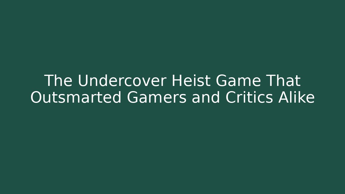 The Undercover Heist Game That Outsmarted Gamers and Critics Alike