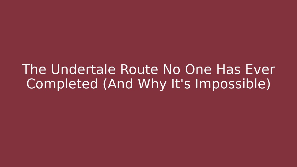 The Undertale Route No One Has Ever Completed (And Why It's Impossible)