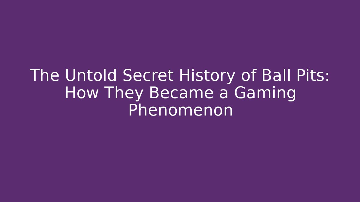 The Untold Secret History of Ball Pits: How They Became a Gaming Phenomenon