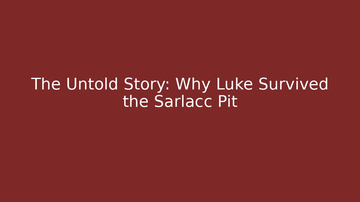 The Untold Story: Why Luke Survived the Sarlacc Pit