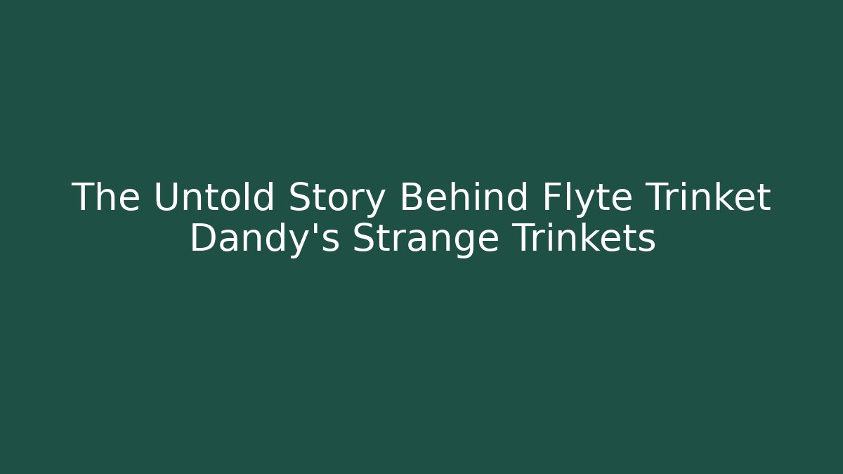 The Untold Story Behind Flyte Trinket Dandy's Strange Trinkets