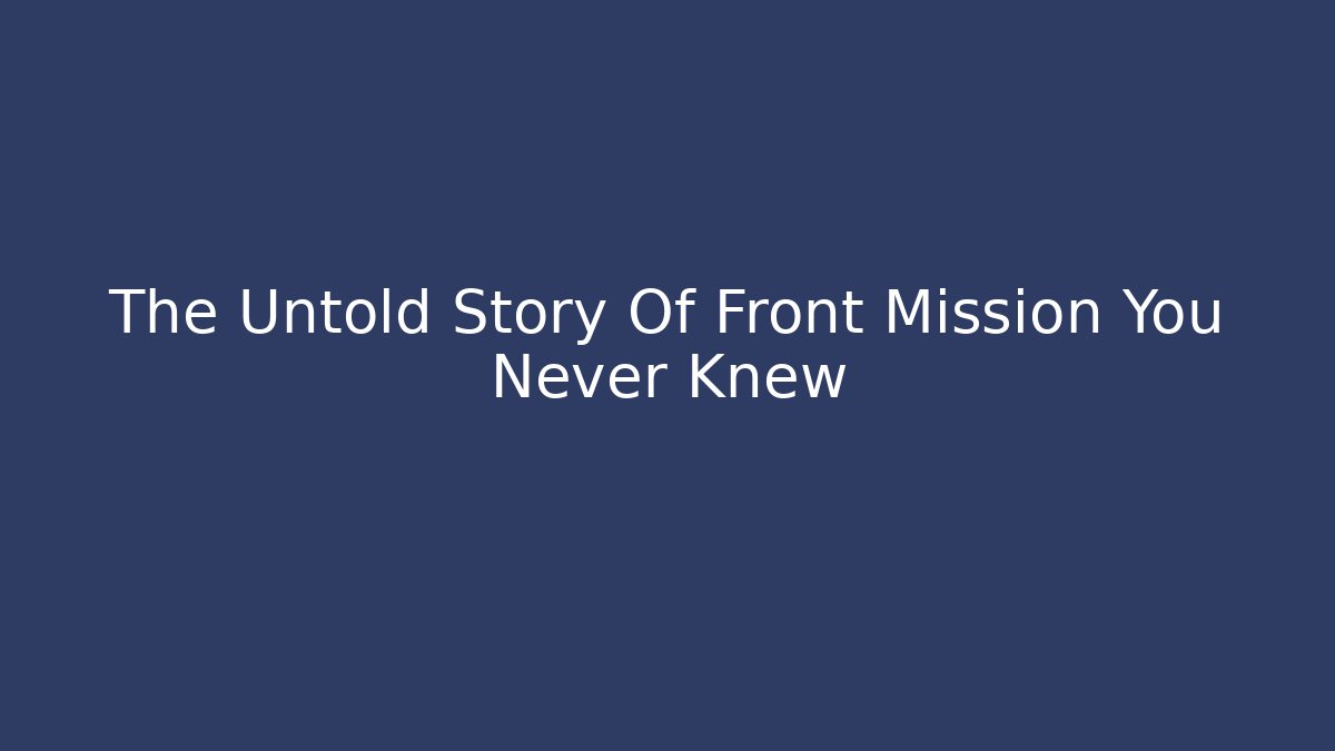 The Untold Story Of Front Mission You Never Knew