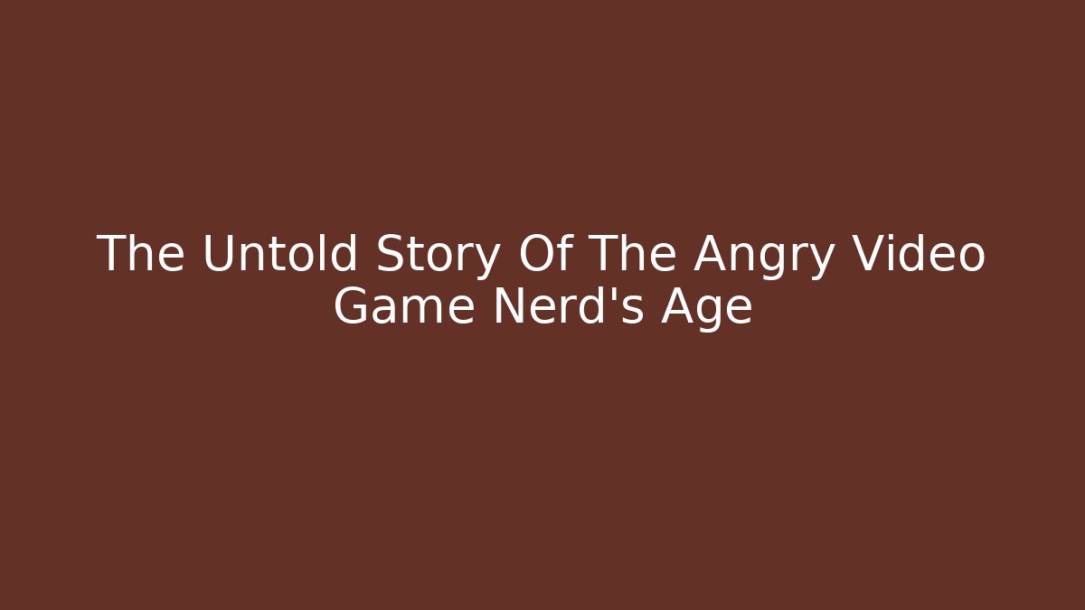 The Untold Story Of The Angry Video Game Nerd's Age