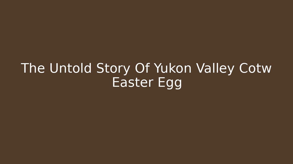 The Untold Story Of Yukon Valley Cotw Easter Egg