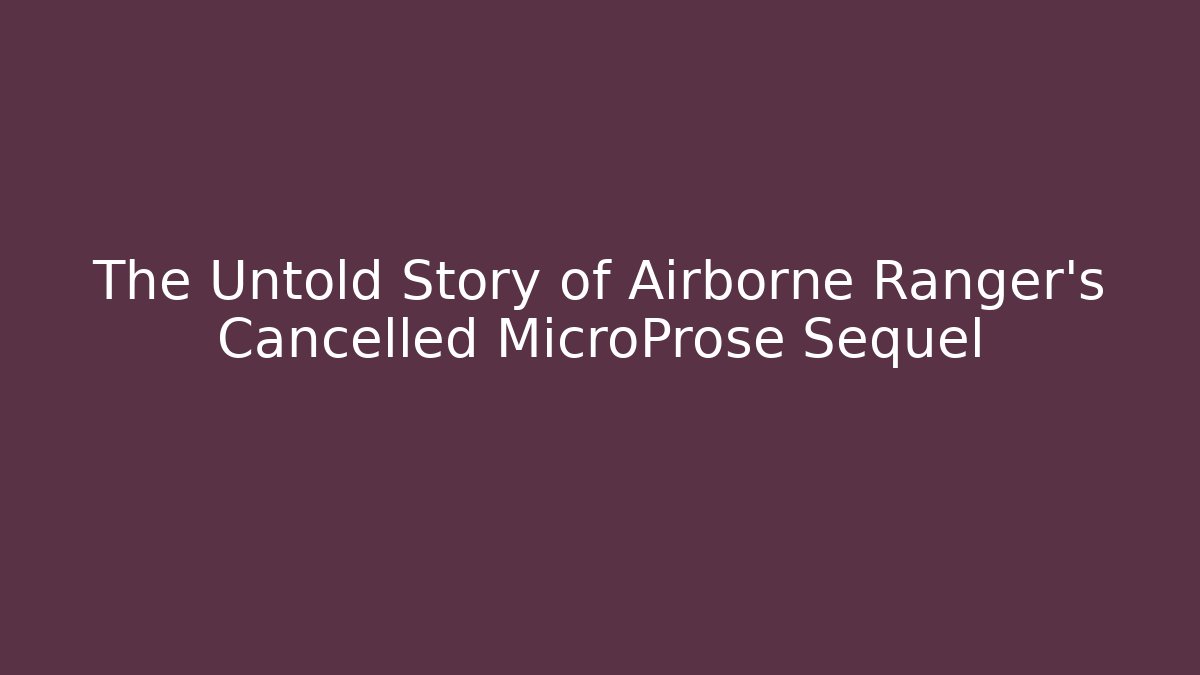 The Untold Story of Airborne Ranger's Cancelled MicroProse Sequel