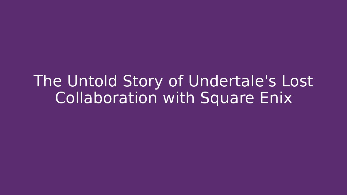 The Untold Story of Undertale's Lost Collaboration with Square Enix