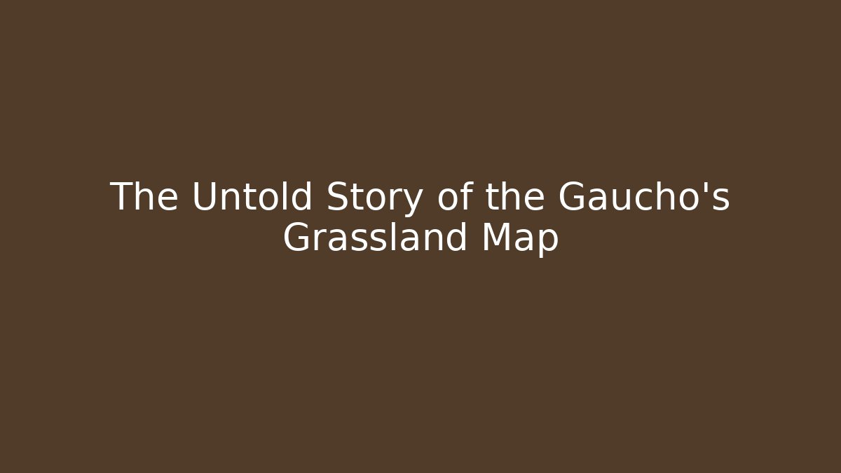 The Untold Story of the Gaucho's Grassland Map