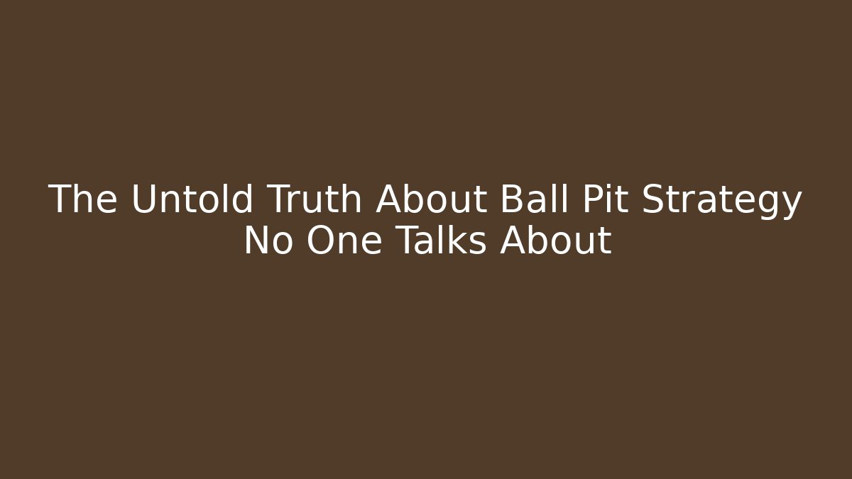 The Untold Truth About Ball Pit Strategy No One Talks About