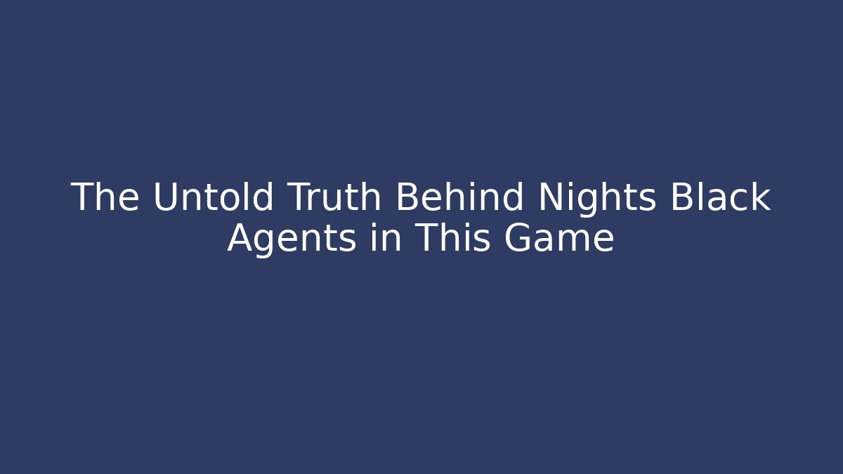 The Untold Truth Behind Nights Black Agents in This Game