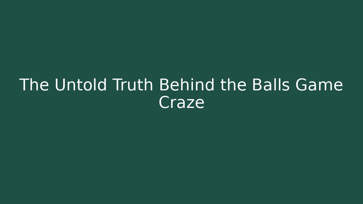 The Untold Truth Behind the Balls Game Craze
