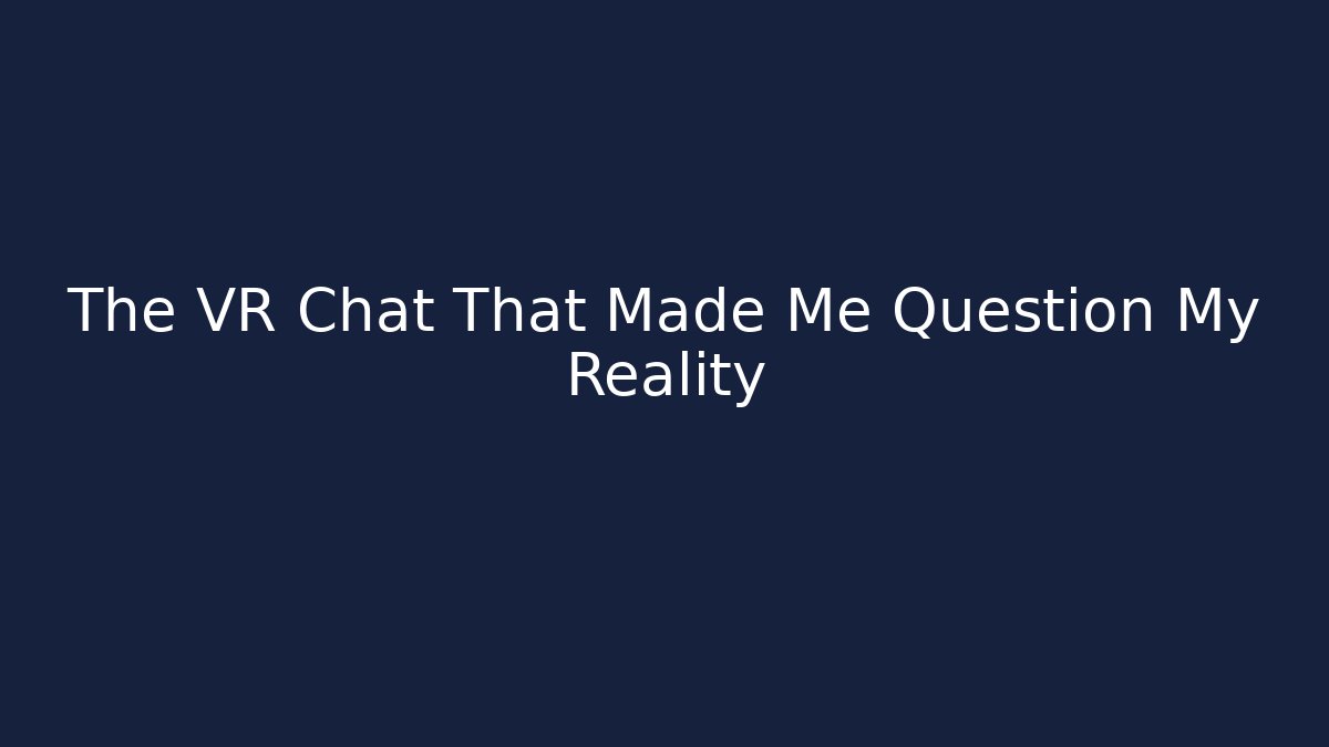 The VR Chat That Made Me Question My Reality