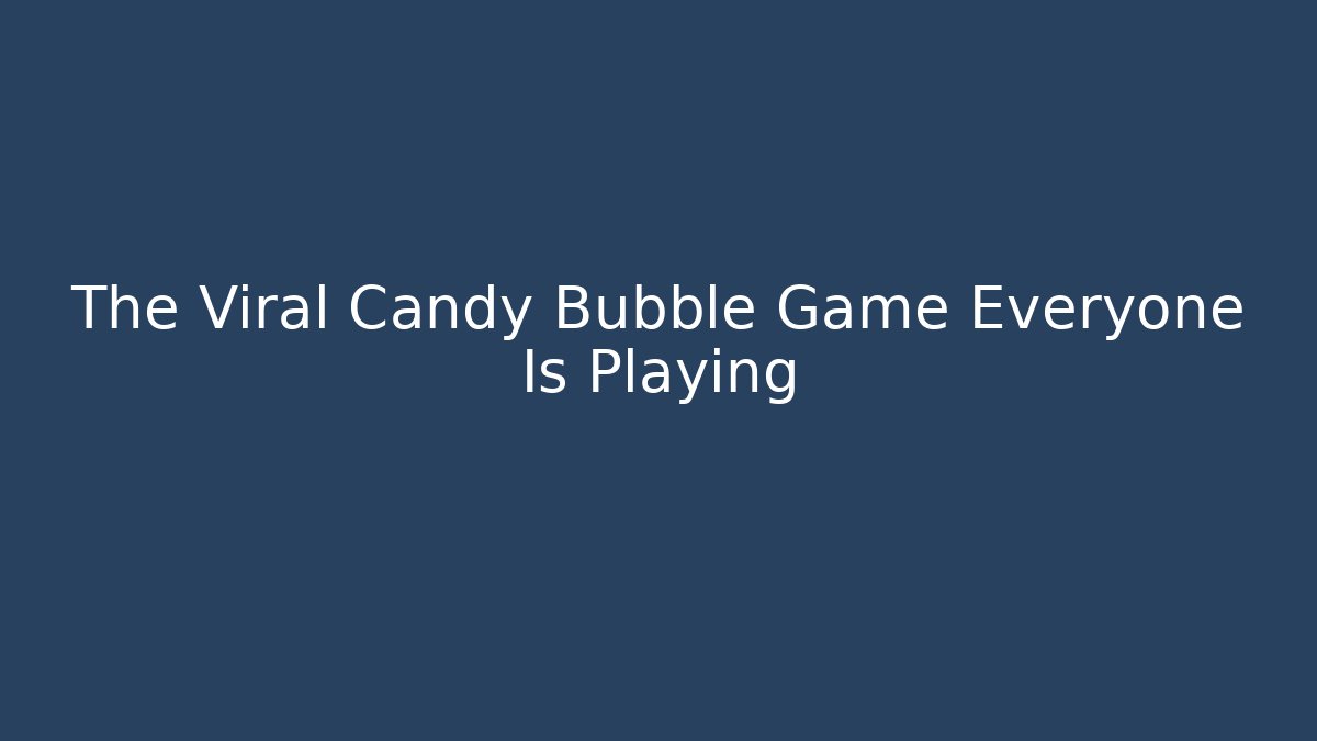 The Viral Candy Bubble Game Everyone Is Playing - Sports History Weekly