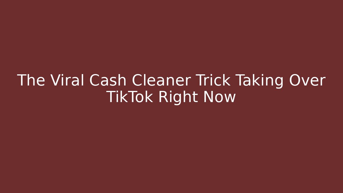 The Viral Cash Cleaner Trick Taking Over TikTok Right Now