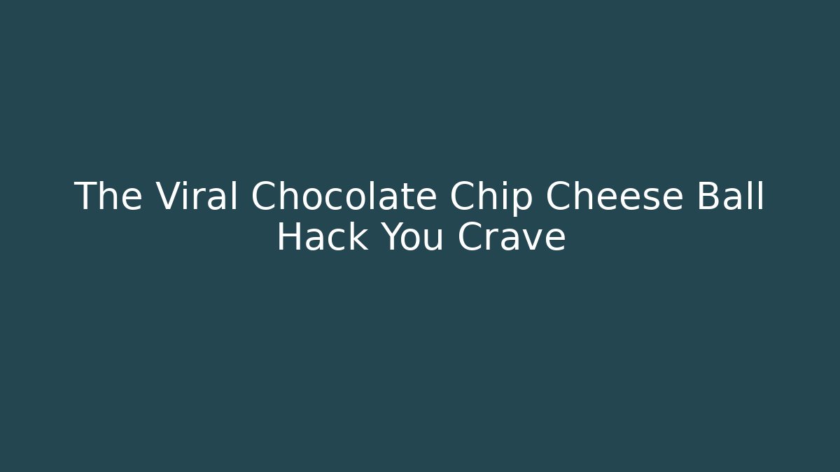 The Viral Chocolate Chip Cheese Ball Hack You Crave