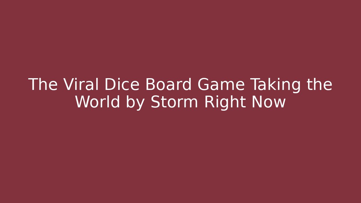 The Viral Dice Board Game Taking the World by Storm Right Now - Sports History Weekly