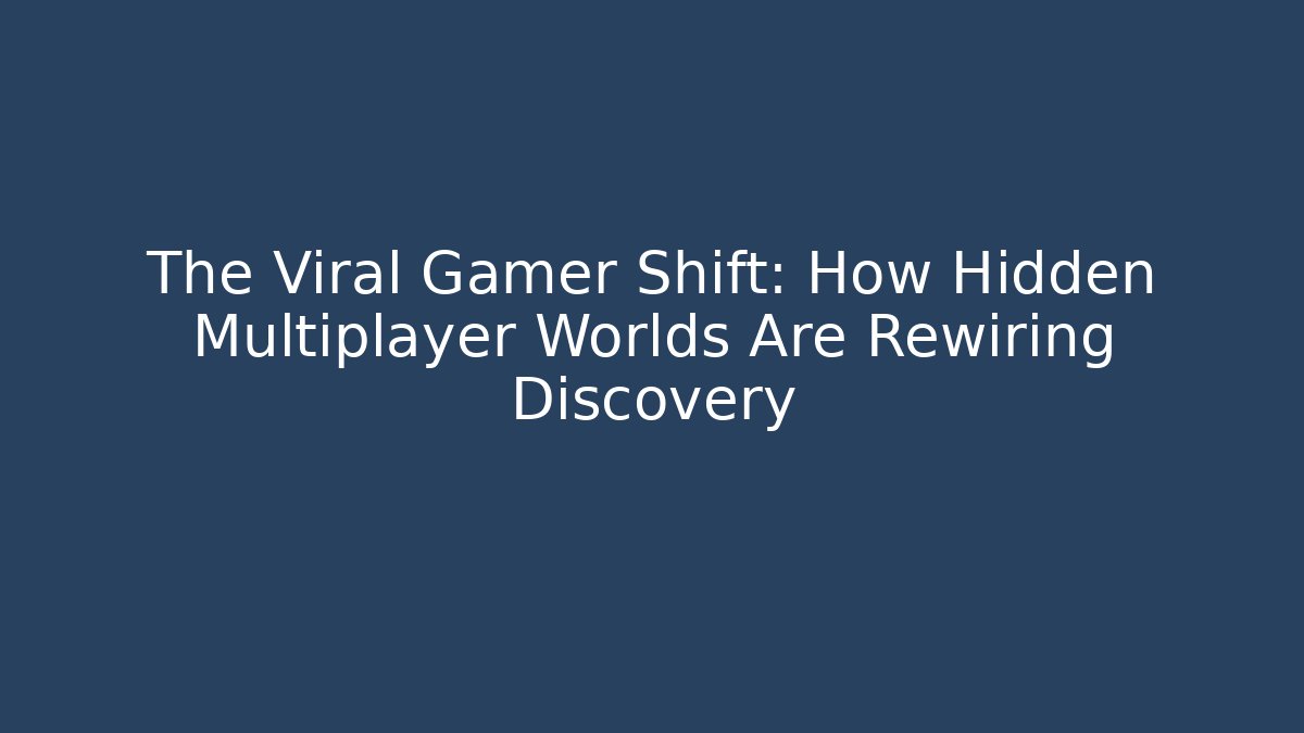 The Viral Gamer Shift: How Hidden Multiplayer Worlds Are Rewiring Discovery