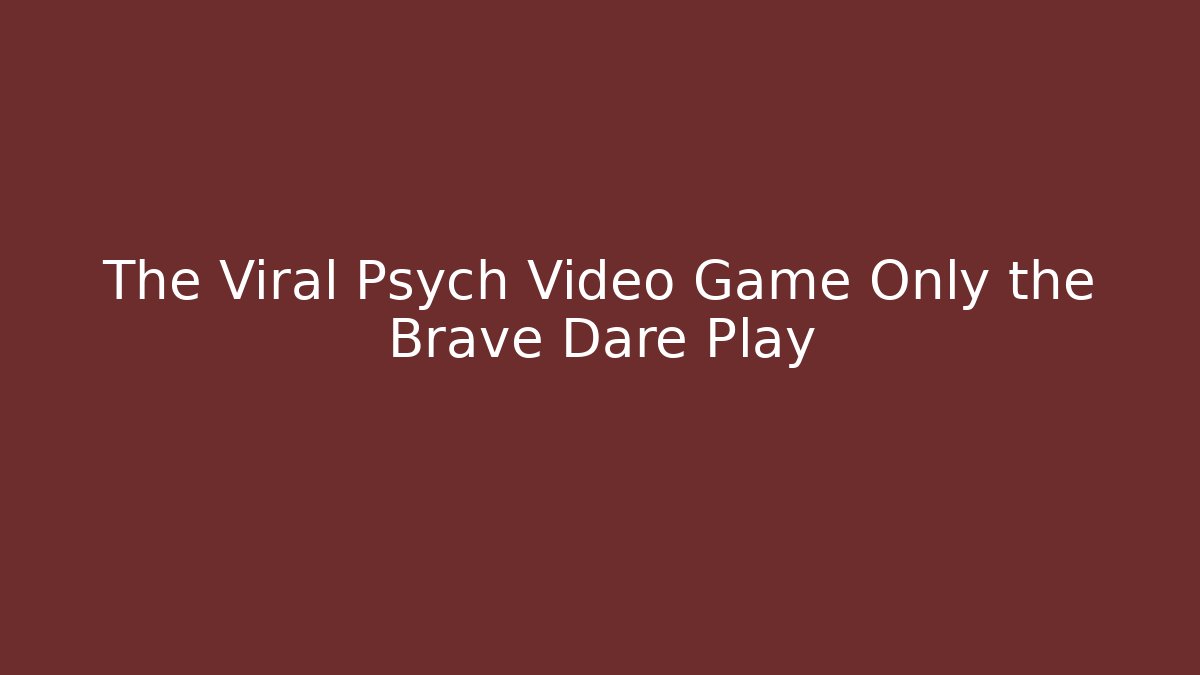 The Viral Psych Video Game Only the Brave Dare Play - Sports History Weekly