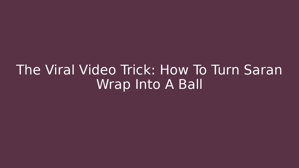 The Viral Video Trick: How To Turn Saran Wrap Into A Ball