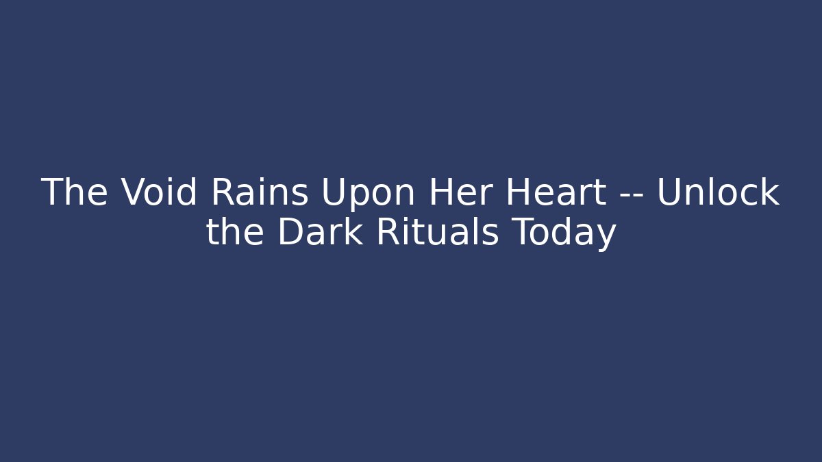 The Void Rains Upon Her Heart — Unlock the Dark Rituals Today