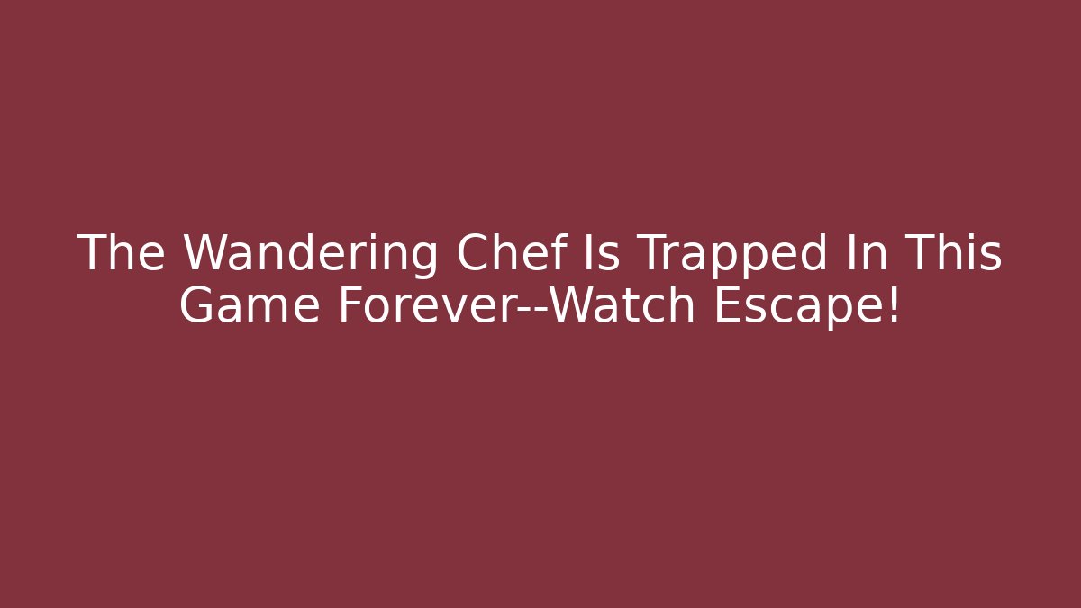 The Wandering Chef Is Trapped In This Game Forever—Watch Escape!