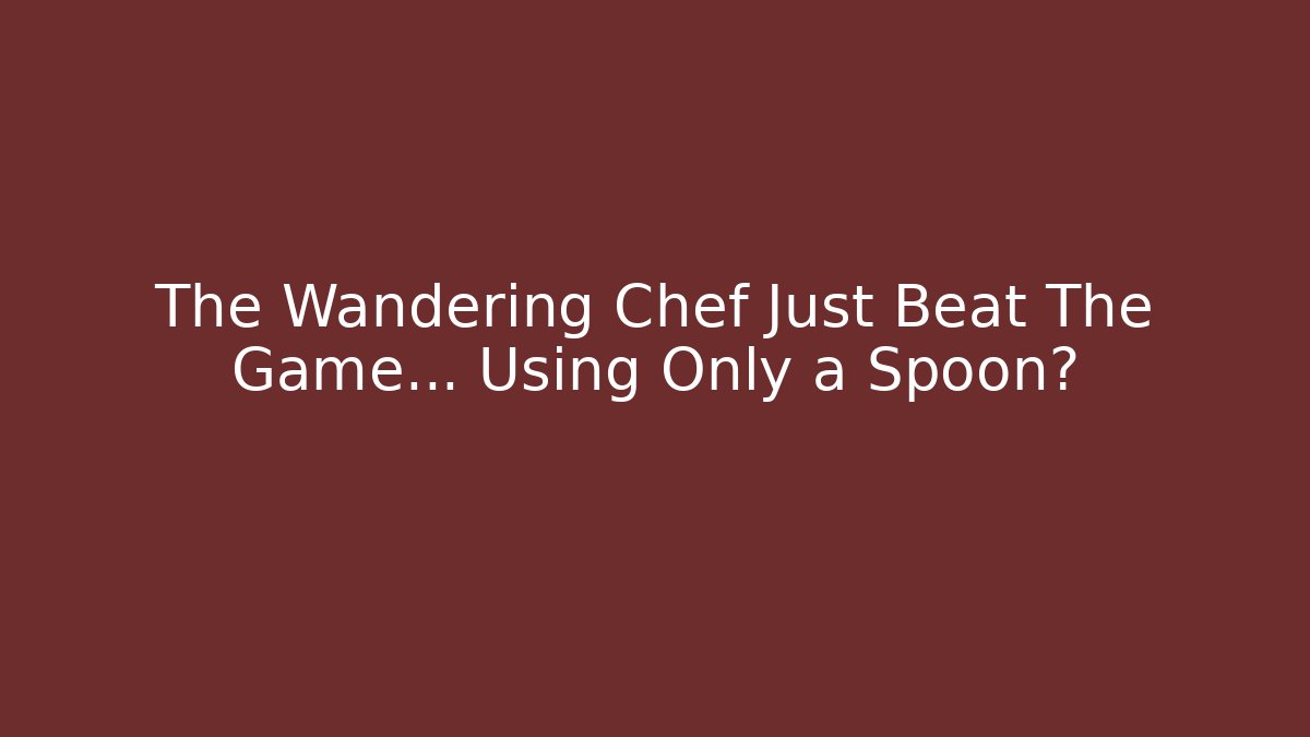 The Wandering Chef Just Beat The Game… Using Only a Spoon?