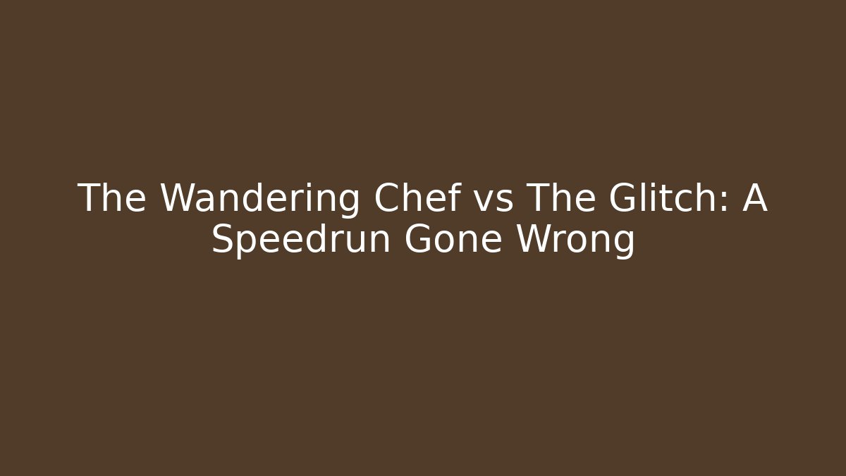 The Wandering Chef vs The Glitch: A Speedrun Gone Wrong