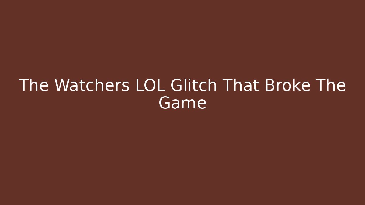 The Watchers LOL Glitch That Broke The Game