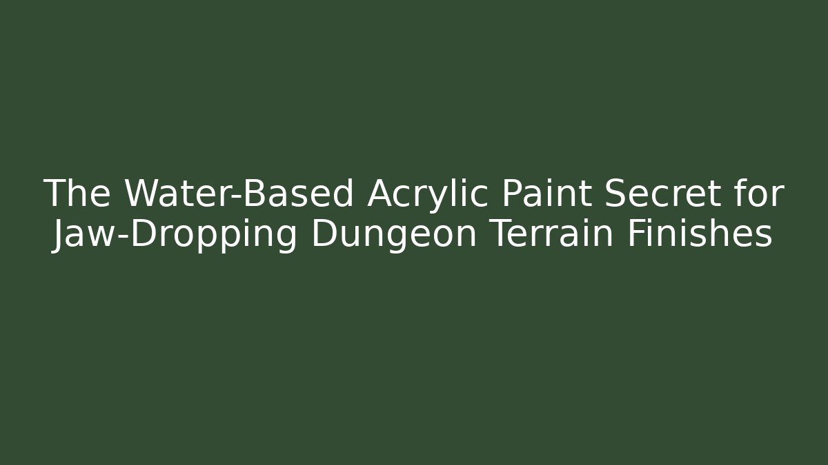 The Water-Based Acrylic Paint Secret for Jaw-Dropping Dungeon Terrain Finishes